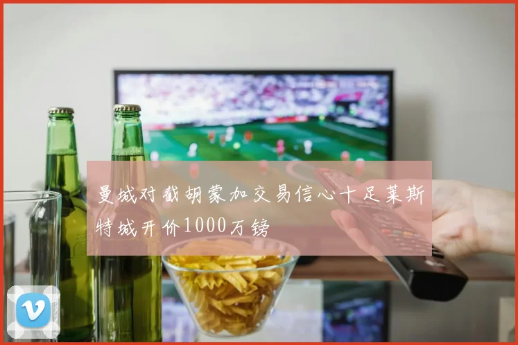 曼城对截胡蒙加交易信心十足莱斯特城开价1000万镑
