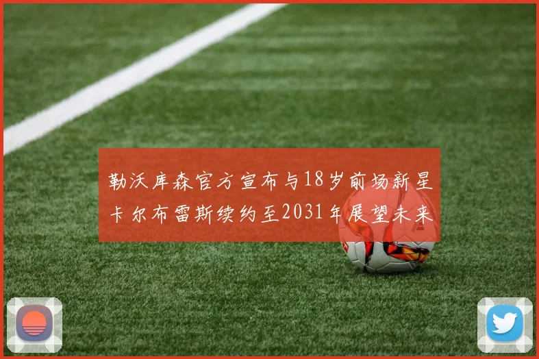 勒沃库森官方宣布与18岁前场新星卡尔布雷斯续约至2031年展望未来